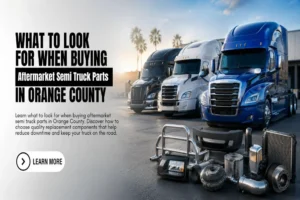 What to Look for When Buying Aftermarket Semi Truck Parts in Orange County
